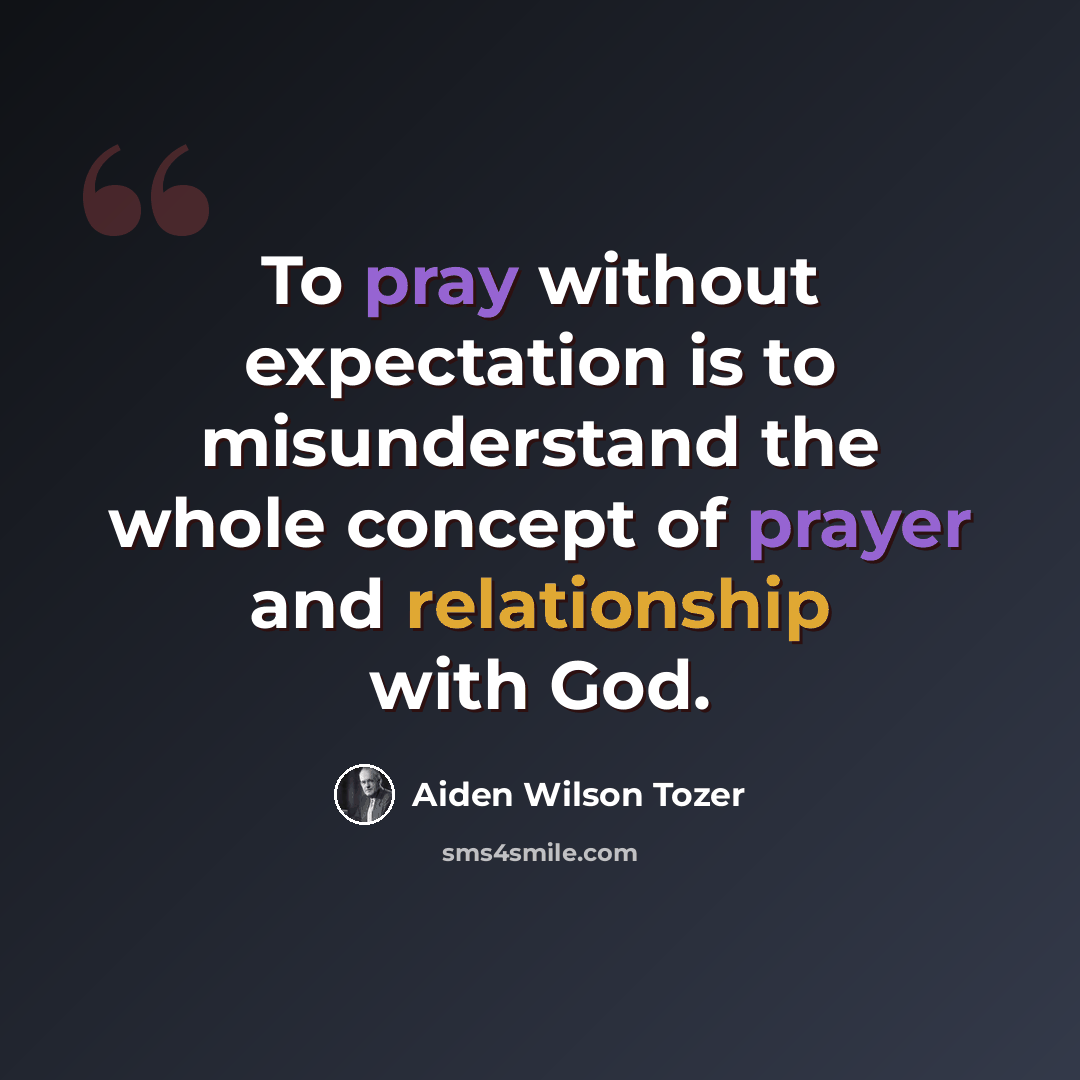 “To pray without expectation is to misunderstand the whole concept of prayer and relationship with God.” quote by Aiden Wilson Tozer
