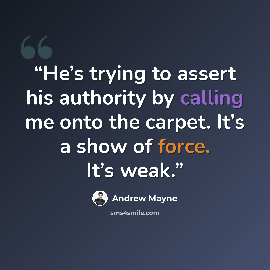 “He’s trying to assert his authority by calling me onto the carpet. It’s a show of force. It’s weak.” quote by Andrew Mayne