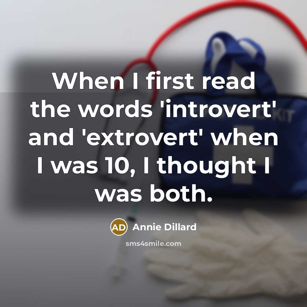 “When I first read the words 'introvert' and 'extrovert' when I was 10, I thought I was both.” quote by Annie Dillard