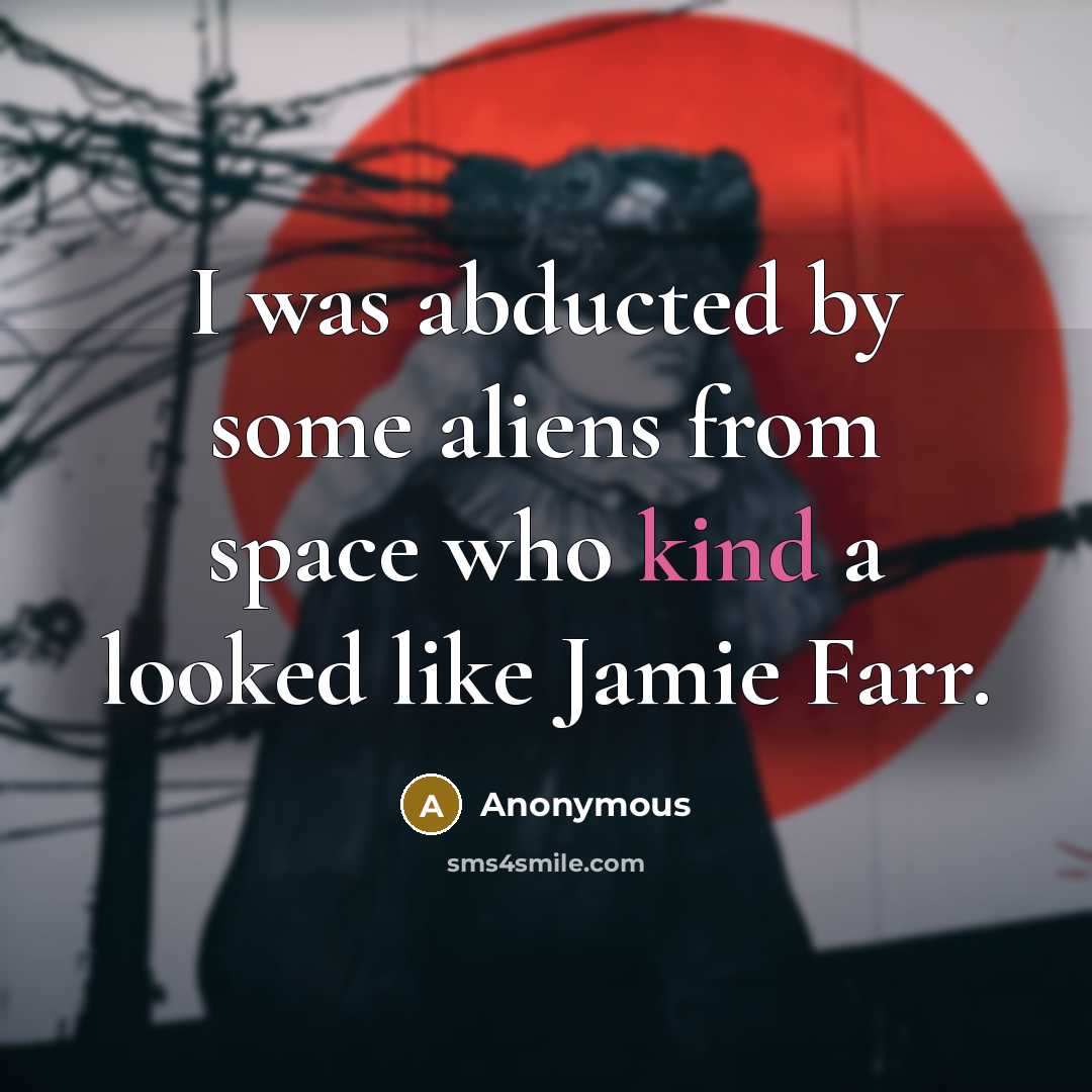 “I was abducted by some aliens from space who kind a looked like Jamie Farr.” quote by Anonymous