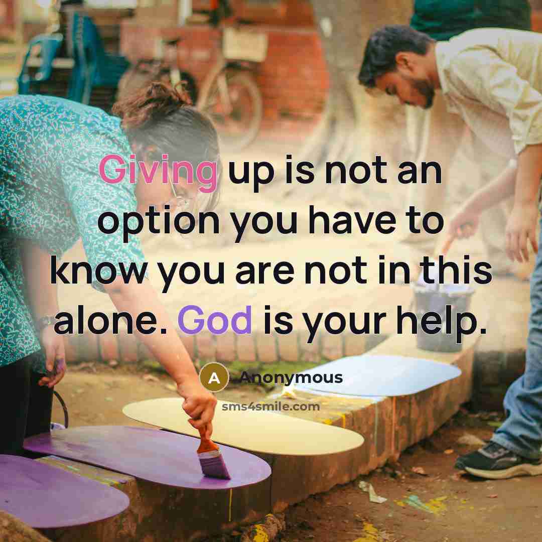 “Giving up is not an option you have to know you are not in this alone. God is your help.” quote by Anonymous