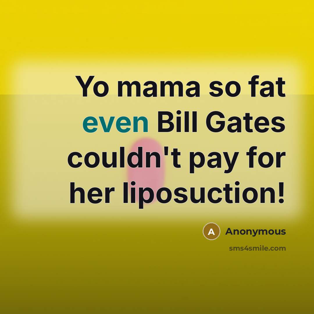 “Yo mama so fat even Bill Gates couldn't pay for her liposuction!” quote by Anonymous