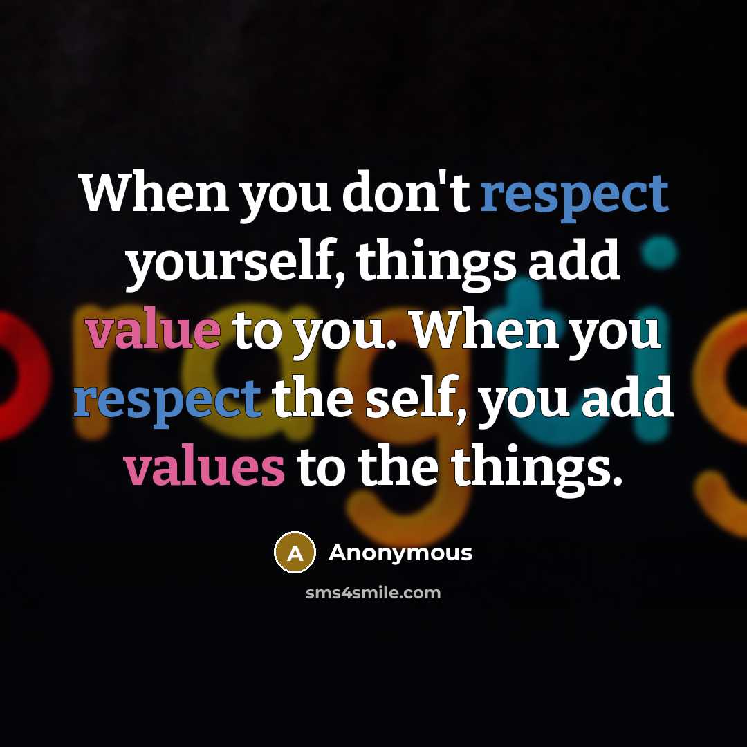 “When you don't respect yourself, things add value to you. When you respect the self, you add values to the things.” quote by Anonymous