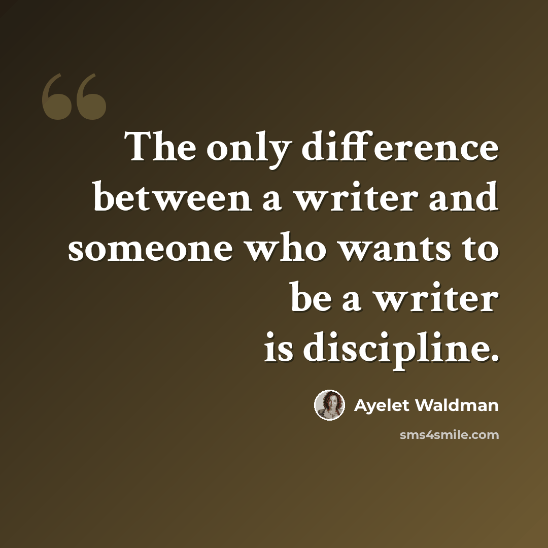 “The only difference between a writer and someone who wants to be a writer is discipline.” quote by Ayelet Waldman