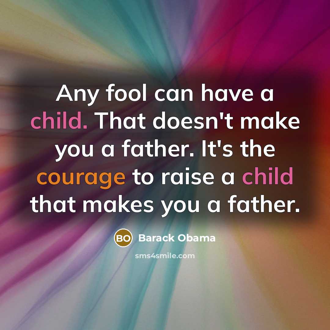 “Any fool can have a child. That doesn't make you a father. It's the courage to raise a child that makes you a father.” quote by Barack Obama