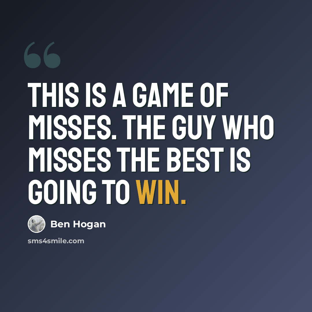 “This is a game of misses. The guy who misses the best is going to win.” quote by Ben Hogan