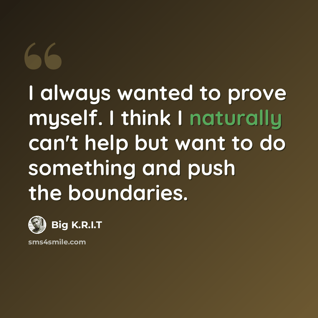 “I always wanted to prove myself. I think I naturally can't help but want to do something and push the boundaries.” quote by Big K.R.I.T