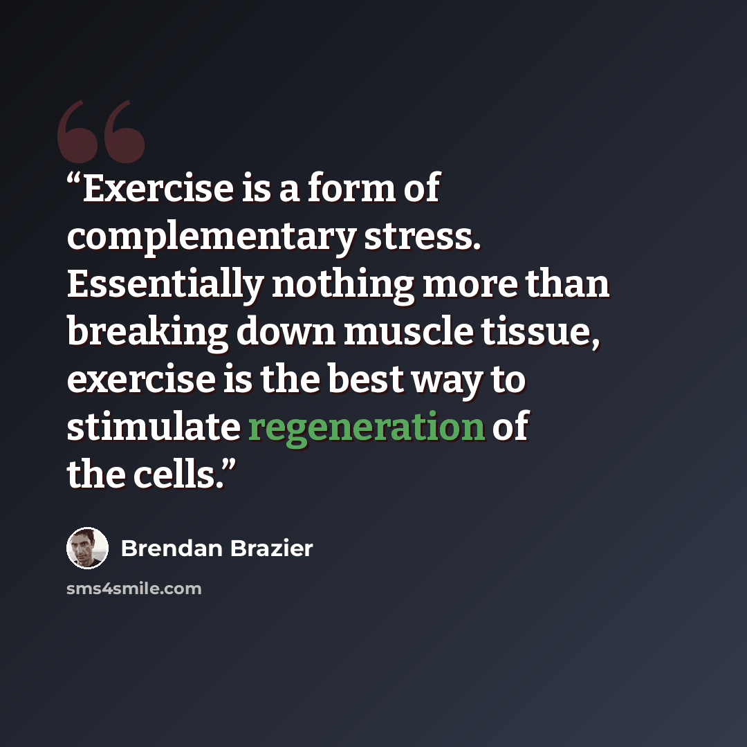“Exercise is a form of complementary stress. Essentially nothing more than breaking down muscle tissue, exercise is the best way to stimulate regeneration of the cells.” quote by Brendan Brazier