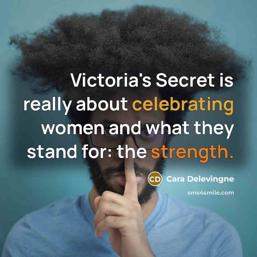“Victoria's Secret is really about celebrating women and what they stand for: the strength.” quote by Cara Delevingne