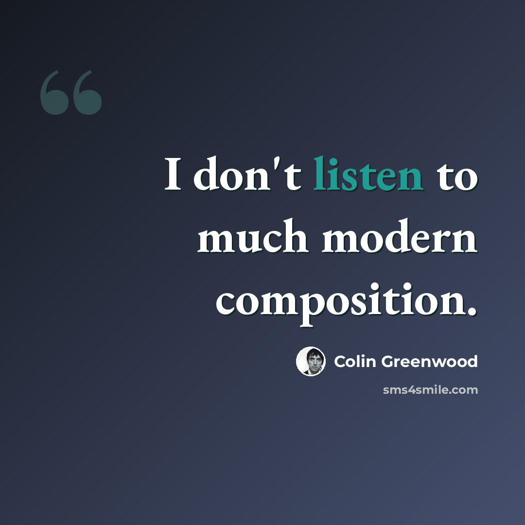 “I don't listen to much modern composition.” quote by Colin Greenwood