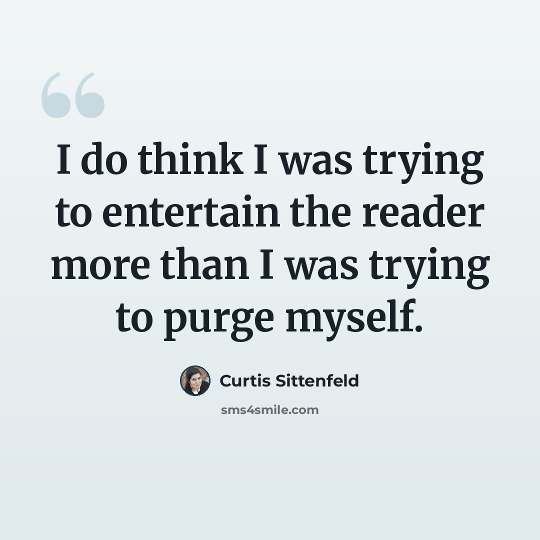 “I do think I was trying to entertain the reader more than I was trying to purge myself.” quote by Curtis Sittenfeld