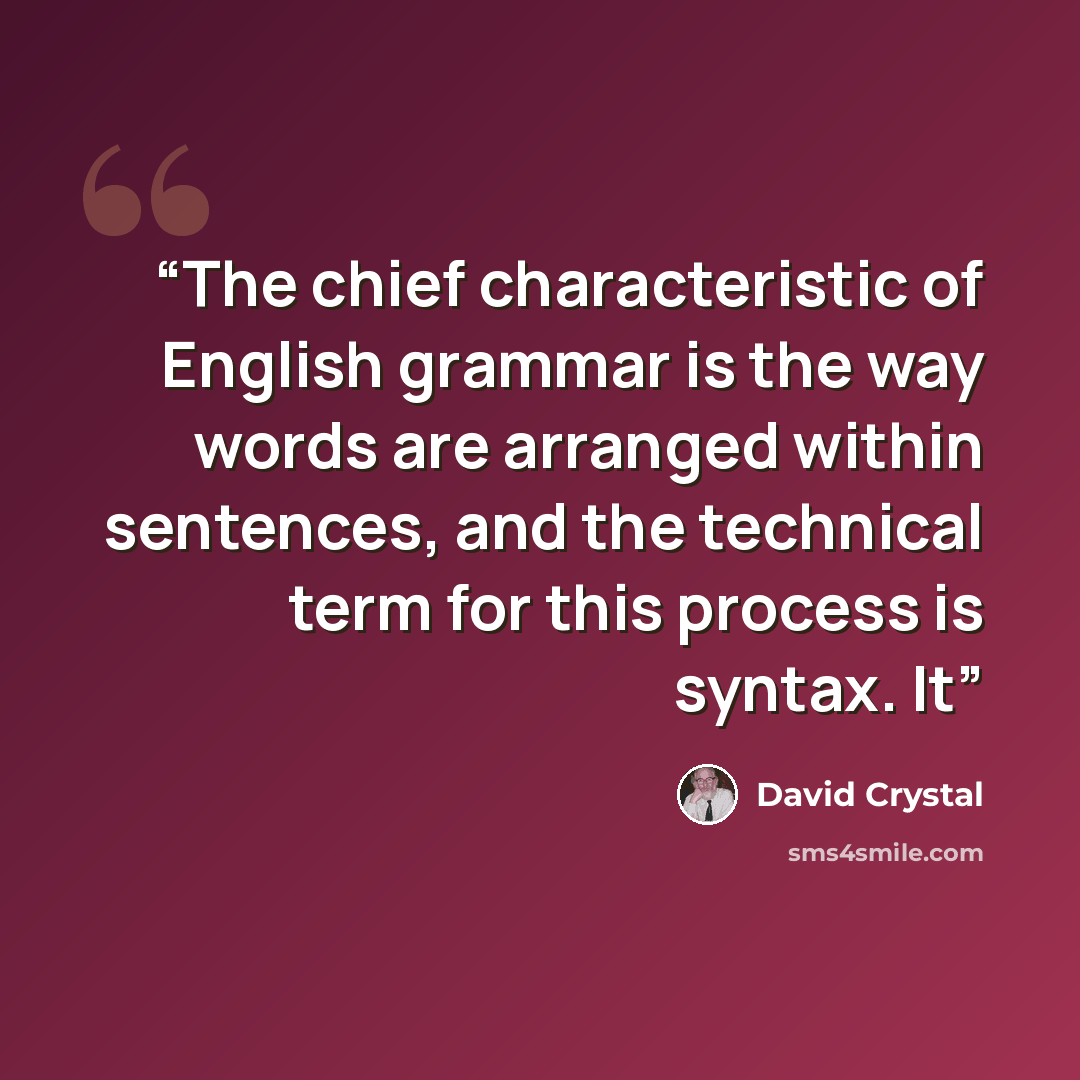 “The chief characteristic of English grammar is the way words are arranged within sentences, and the technical term for this process is syntax. It” quote by David Crystal