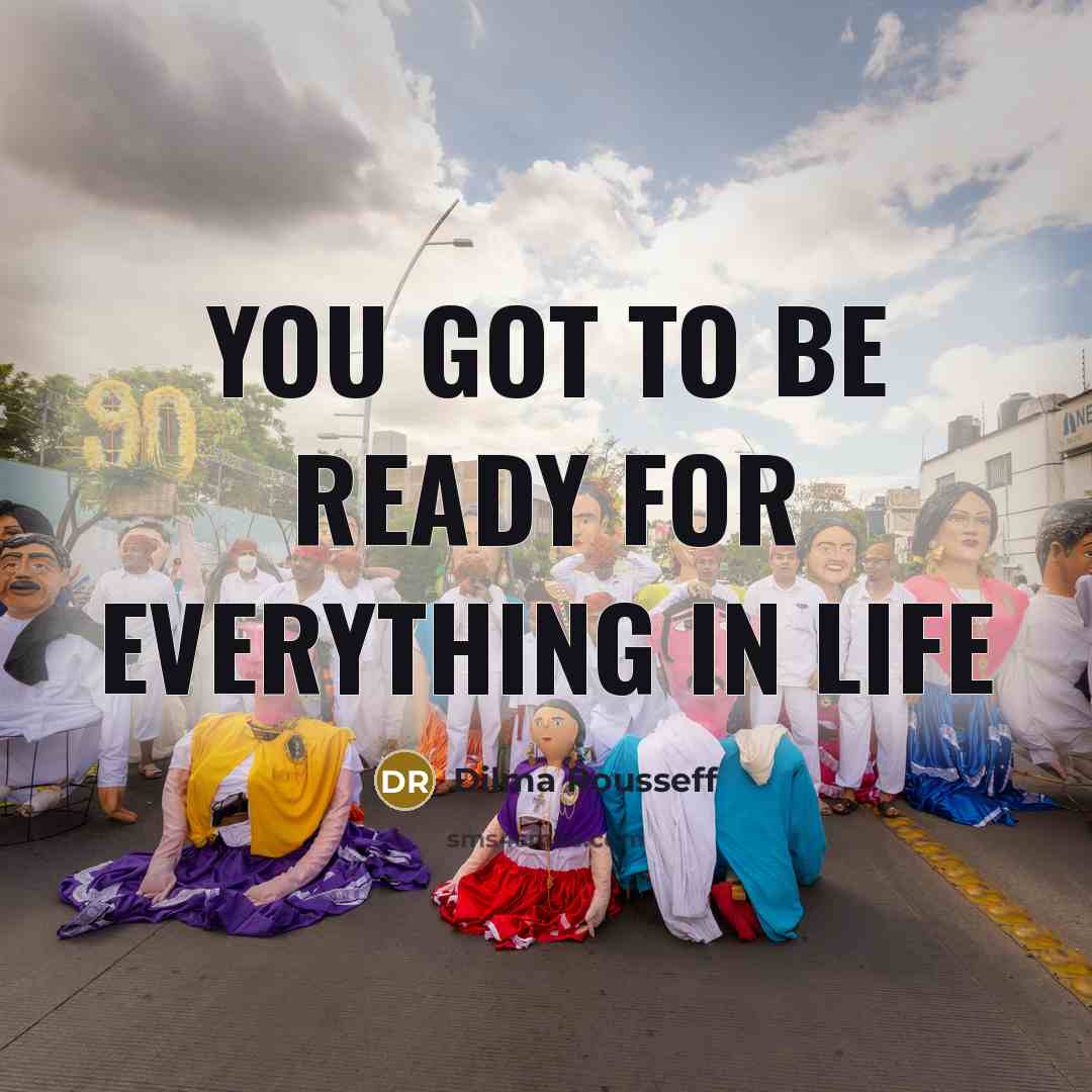 “You got to be ready for everything in life” quote by Dilma Rousseff