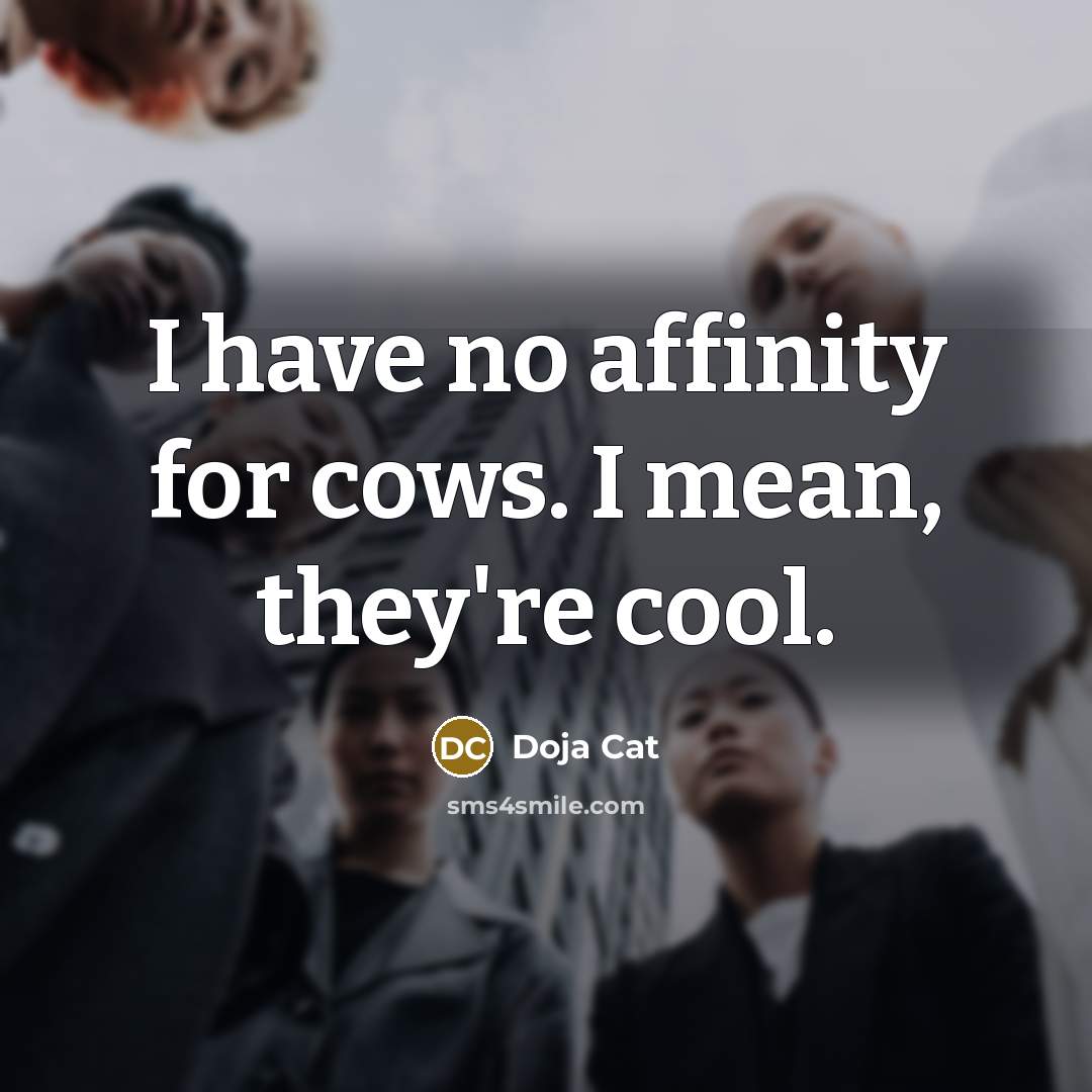 “I have no affinity for cows. I mean, they're cool.” quote by Doja Cat