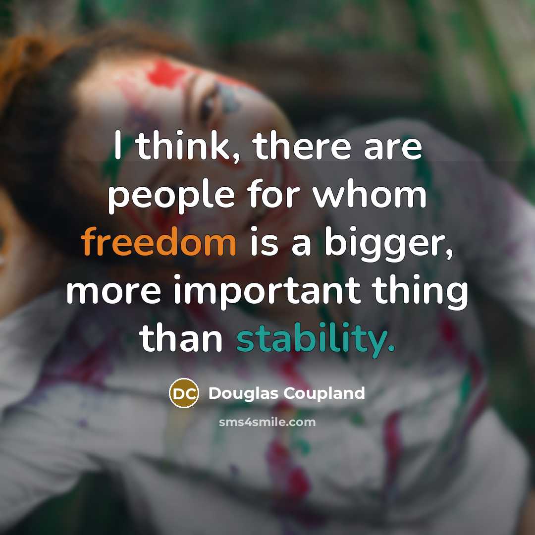 “I think, there are people for whom freedom is a bigger, more important thing than stability.” quote by Douglas Coupland