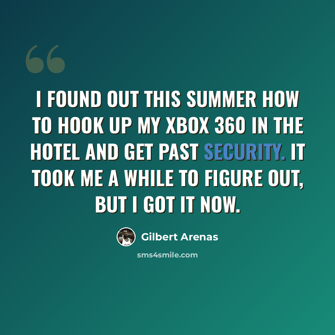 “I found out this summer how to hook up my Xbox 360 in the hotel and get past security. It took me a while to figure out, but I got it now.” quote by Gilbert Arenas