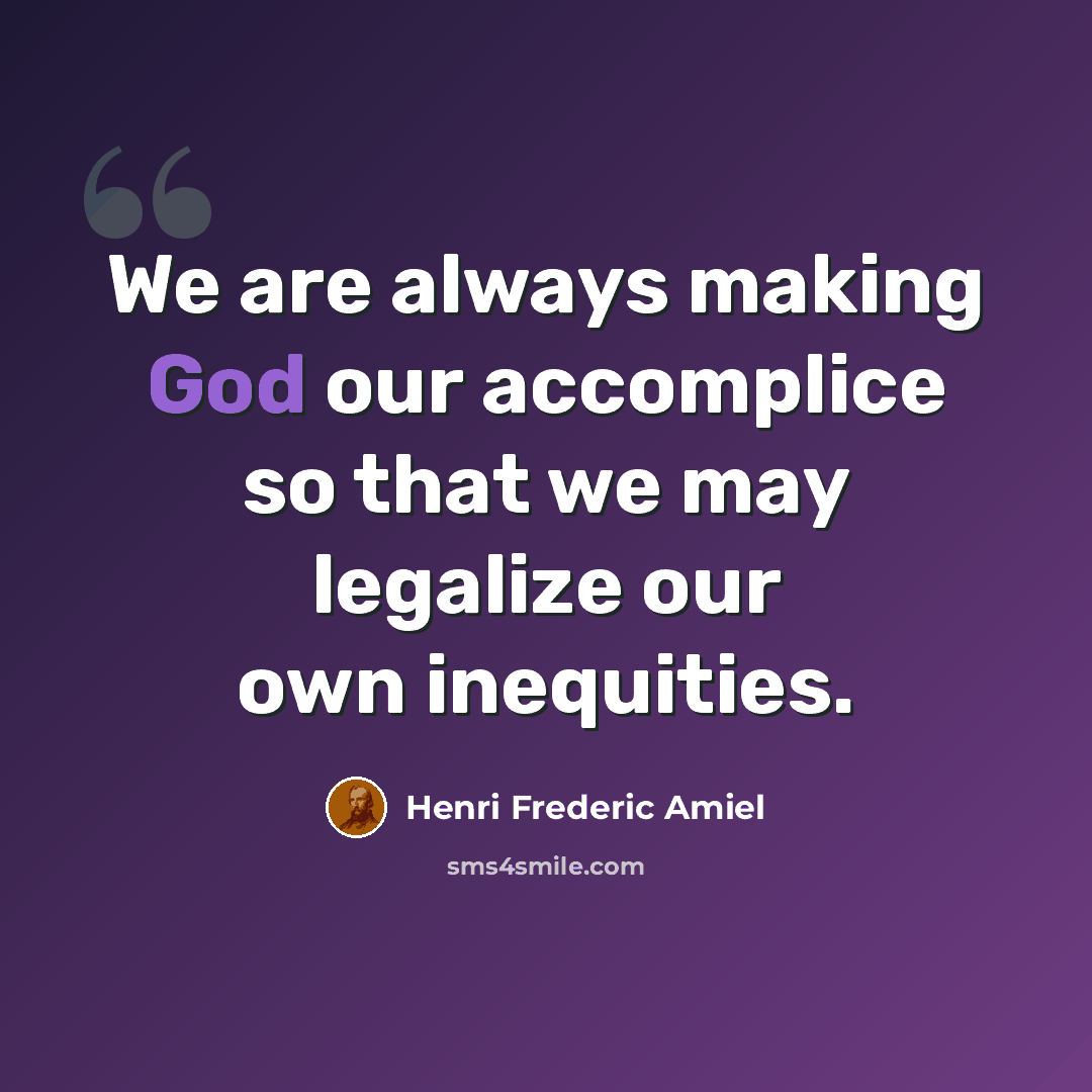 “We are always making God our accomplice so that we may legalize our own inequities.” quote by Henri Frederic Amiel