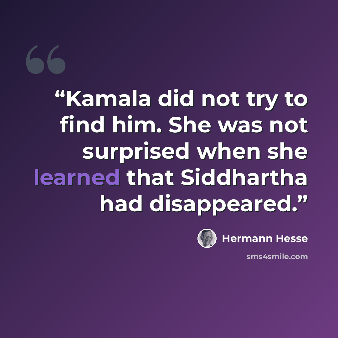 “Kamala did not try to find him. She was not surprised when she learned that Siddhartha had disappeared.” quote by Hermann Hesse