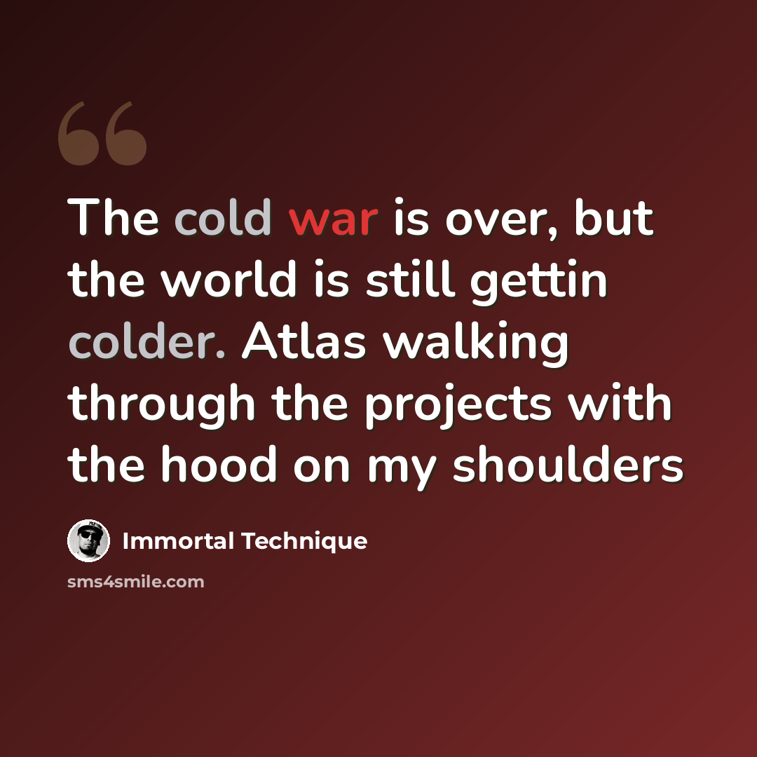 “The cold war is over, but the world is still gettin colder. Atlas walking through the projects with the hood on my shoulders” quote by Immortal Technique