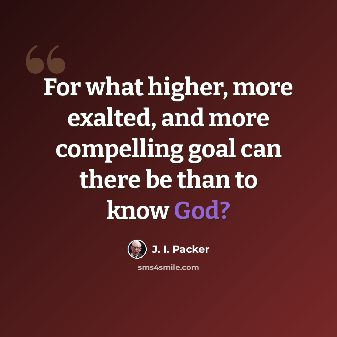 “For what higher, more exalted, and more compelling goal can there be than to know God?” quote by J. I. Packer