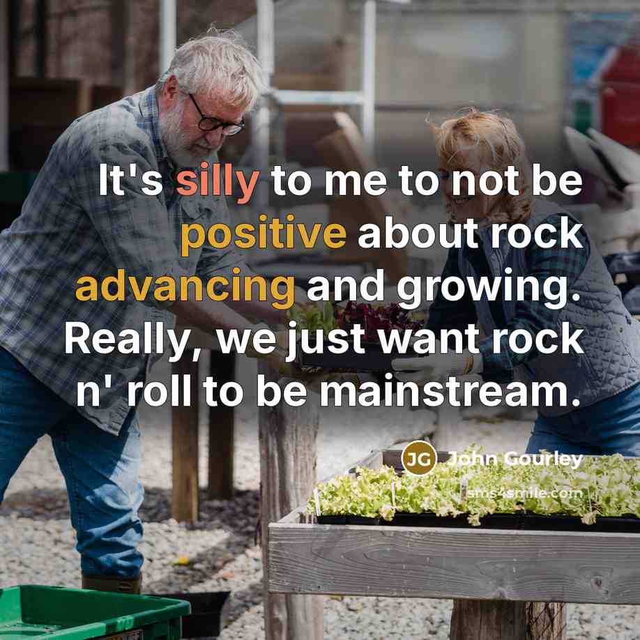 “It's silly to me to not be positive about rock advancing and growing. Really, we just want rock n' roll to be mainstream.” quote by John Gourley