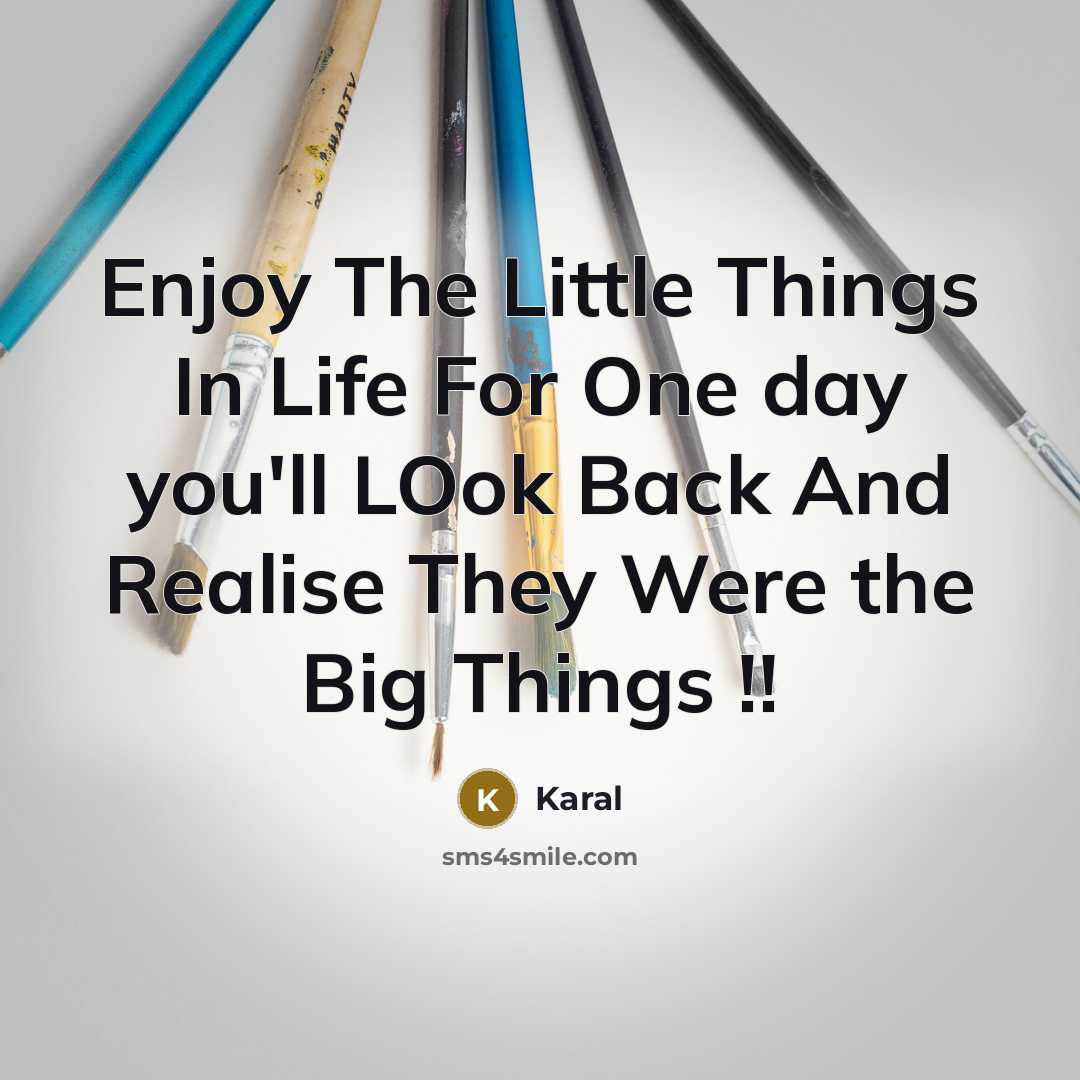 “Enjoy The Little Things In Life For One day you'll LOok Back And Realise They Were the Big Things !!” quote by Karal