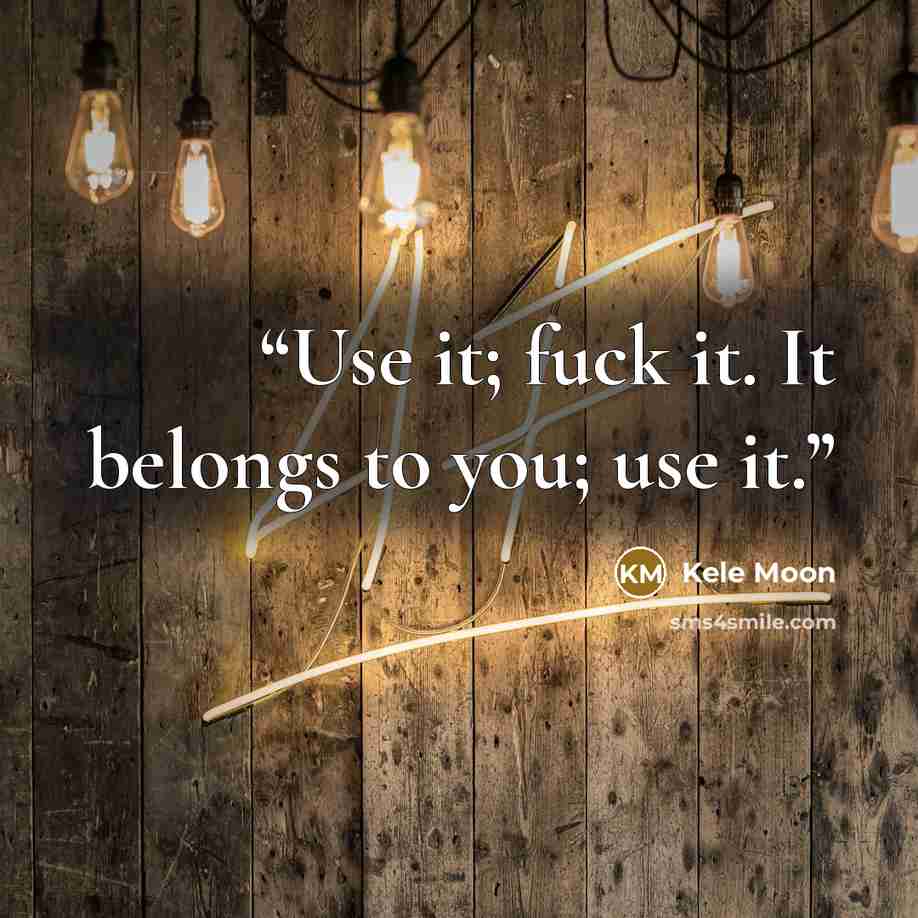 “Use it; fuck it. It belongs to you; use it.” quote by Kele Moon