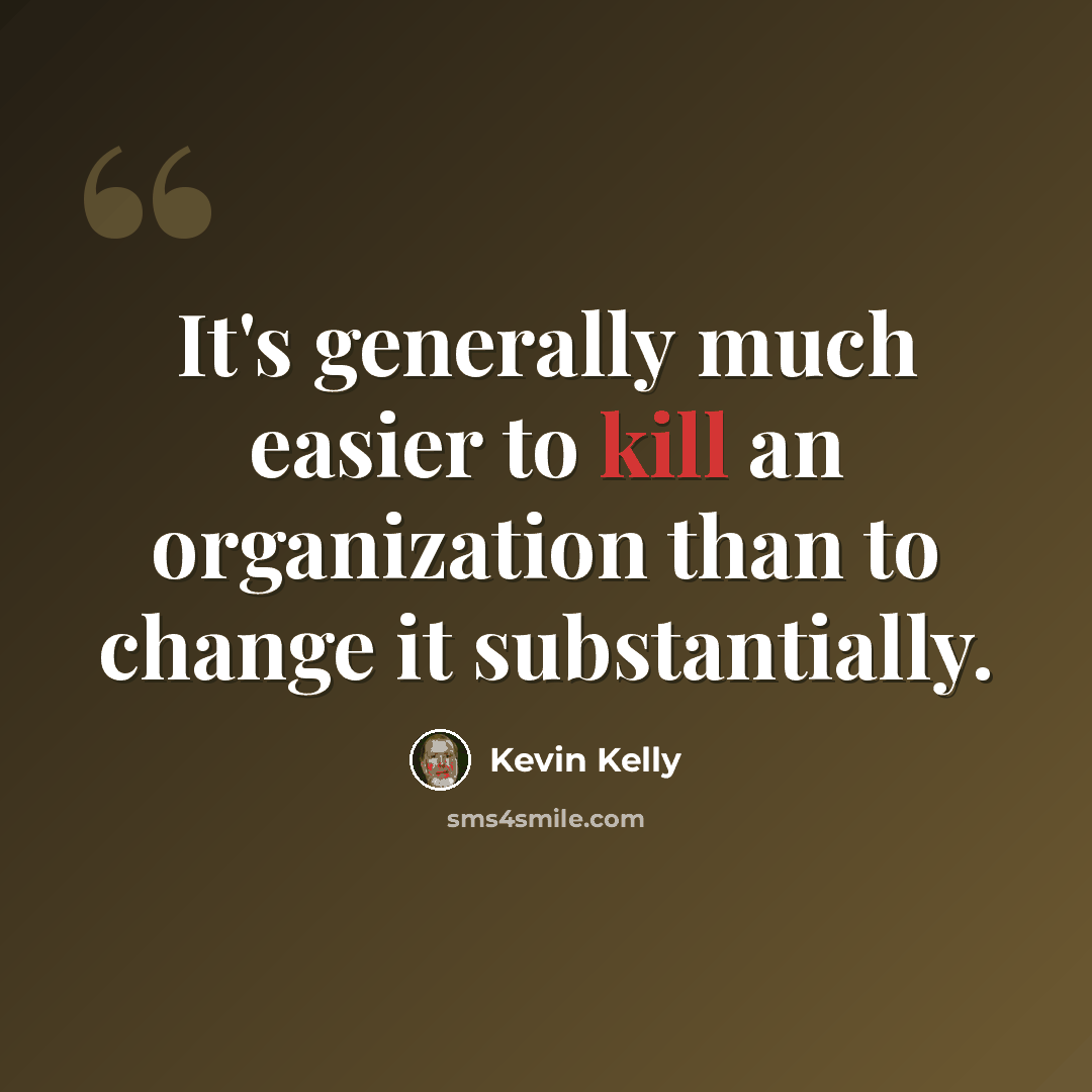 “It's generally much easier to kill an organization than to change it substantially.” quote by Kevin Kelly