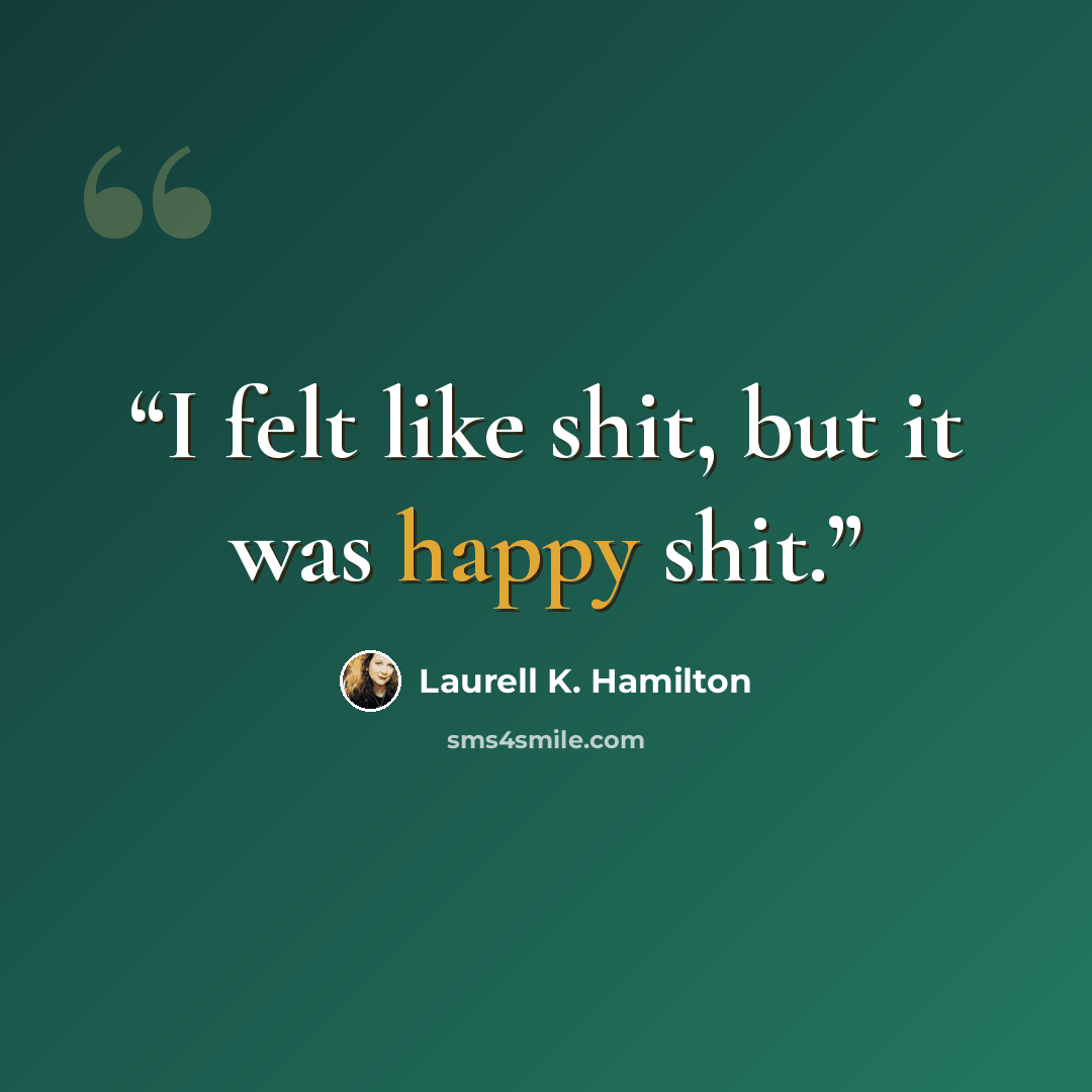 “I felt like shit, but it was happy shit.” quote by Laurell K. Hamilton