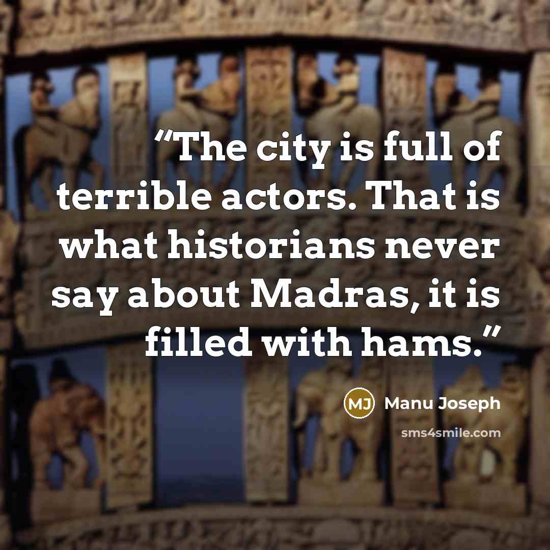 “The city is full of terrible actors. That is what historians never say about Madras, it is filled with hams.” quote by Manu Joseph