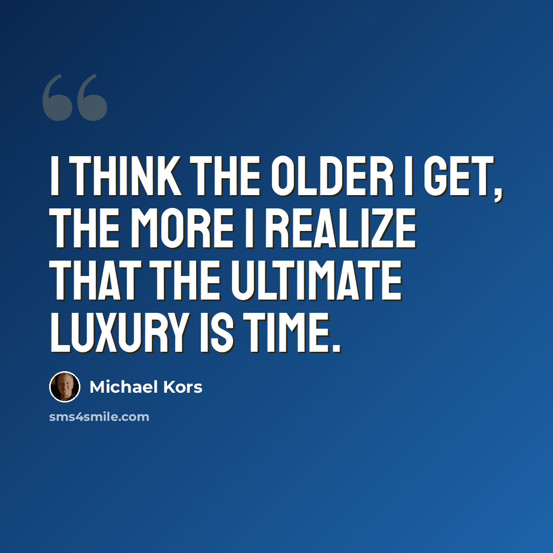 “I think the older I get, the more I realize that the ultimate luxury is time.” quote by Michael Kors