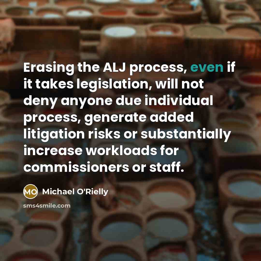 “Erasing the ALJ process, even if it takes legislation, will not deny anyone due individual process, generate added litigation risks or substantially increase workloads for commissioners or staff.” quote by Michael O'Rielly