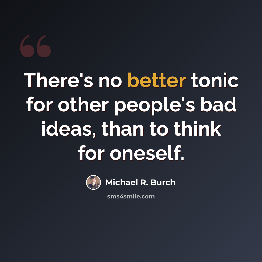 “There's no better tonic for other people's bad ideas, than to think for oneself.” quote by Michael R. Burch