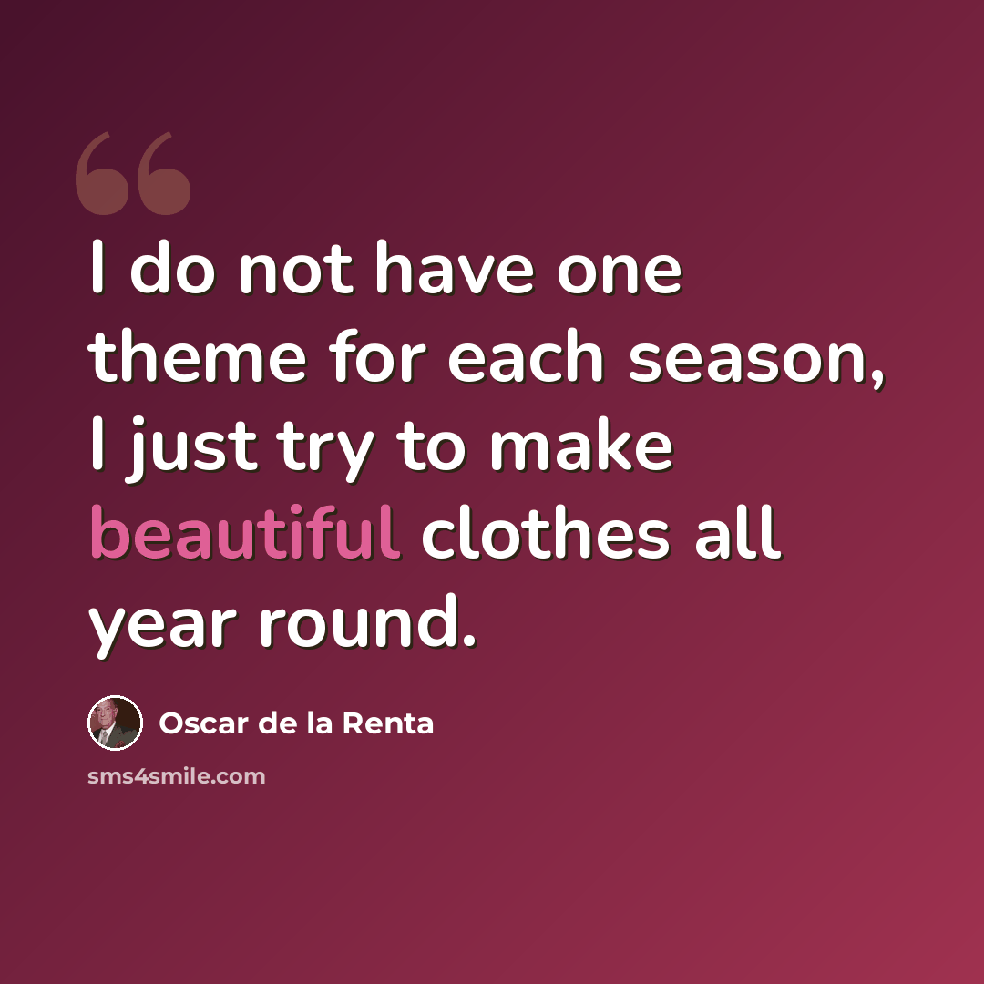 “I do not have one theme for each season, I just try to make beautiful clothes all year round.” quote by Oscar de la Renta