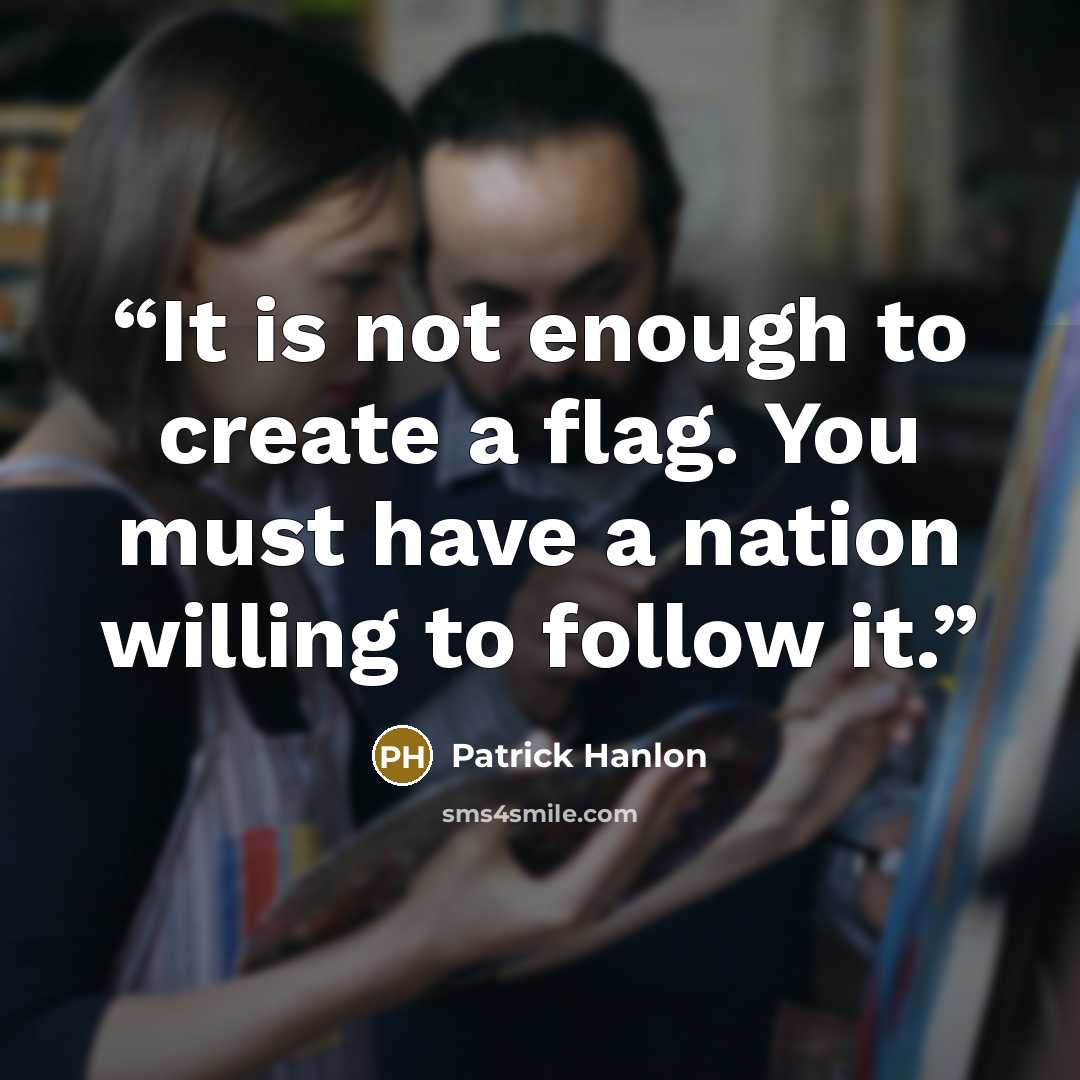 “It is not enough to create a flag. You must have a nation willing to follow it.” quote by Patrick Hanlon