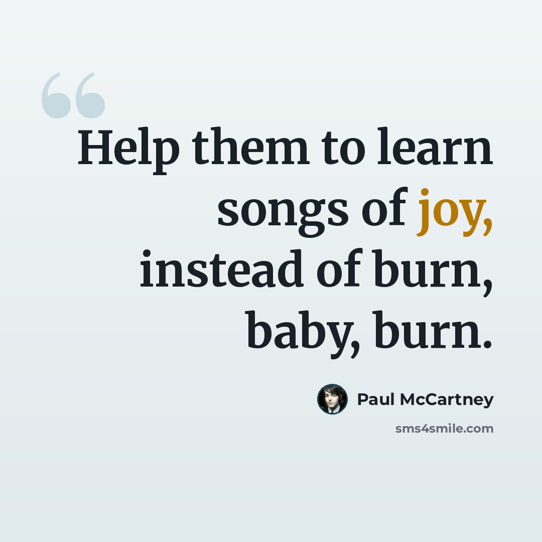 “Help them to learn songs of joy, instead of burn, baby, burn.” quote by Paul McCartney