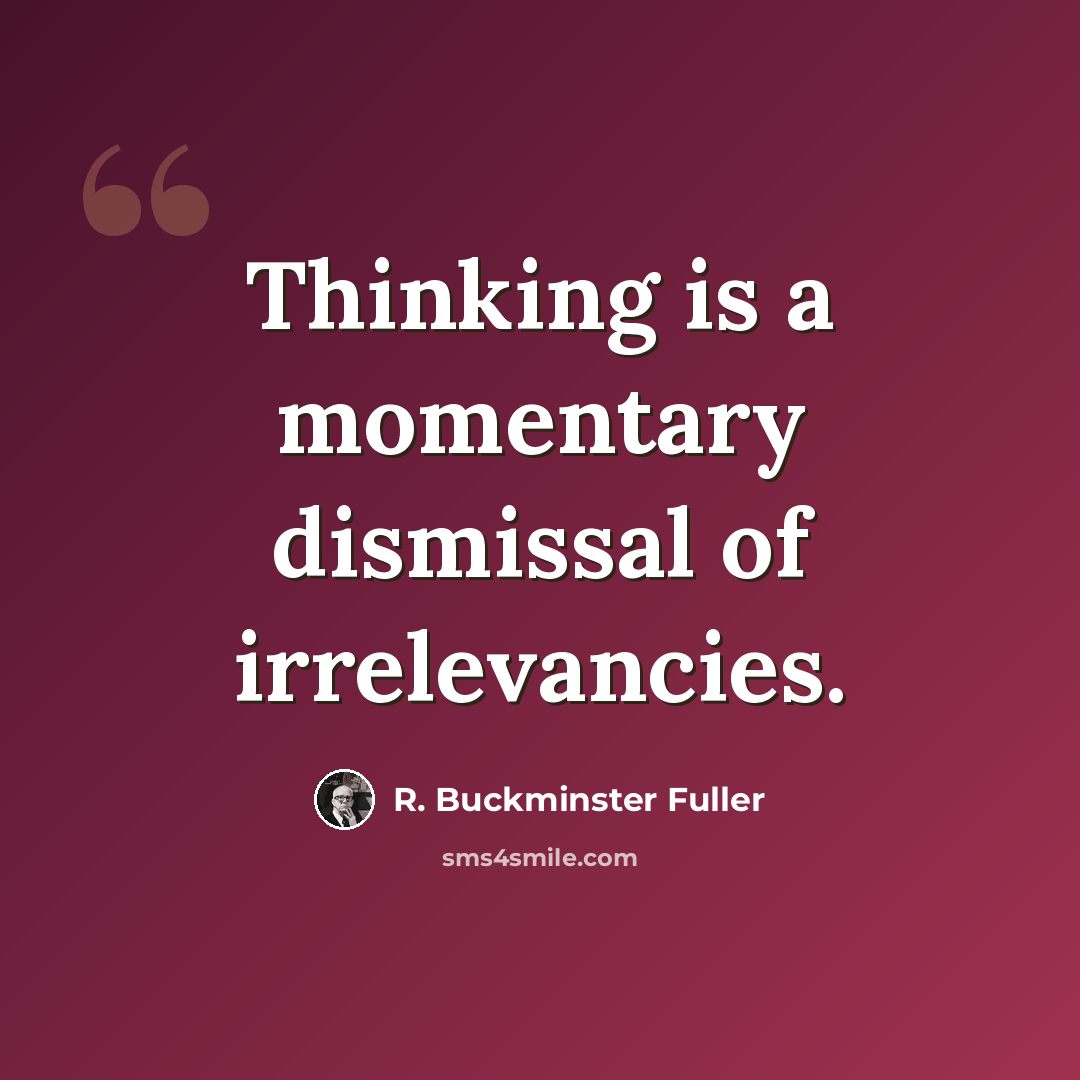 “Thinking is a momentary dismissal of irrelevancies.” quote by R. Buckminster Fuller