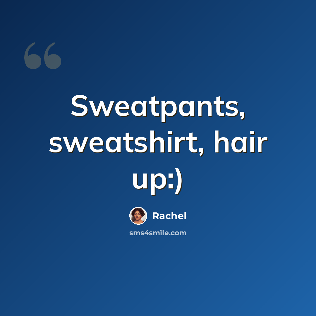 “Sweatpants, sweatshirt, hair up:)” quote by Rachel