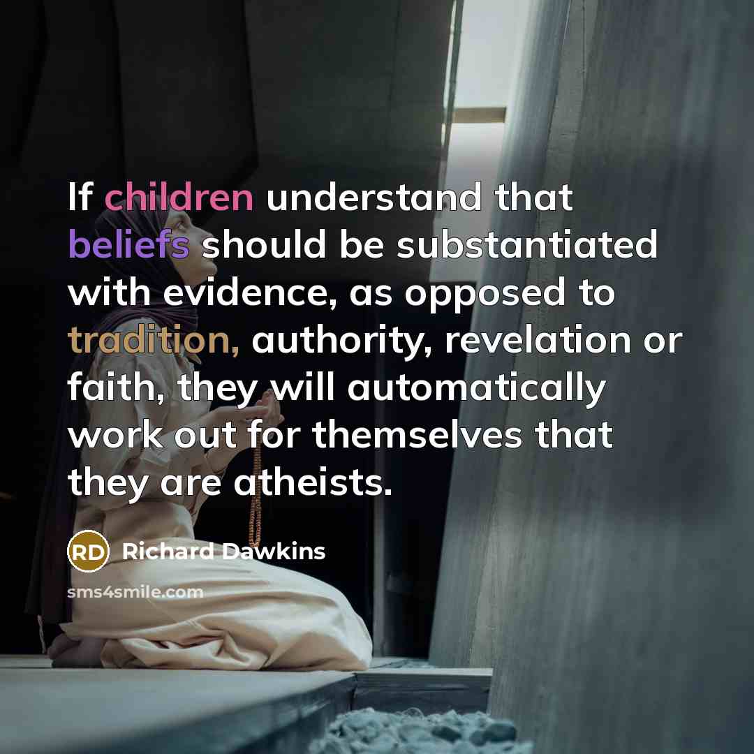 “If children understand that beliefs should be substantiated with evidence, as opposed to tradition, authority, revelation or faith, they will automatically work out for themselves that they are atheists.” quote by Richard Dawkins