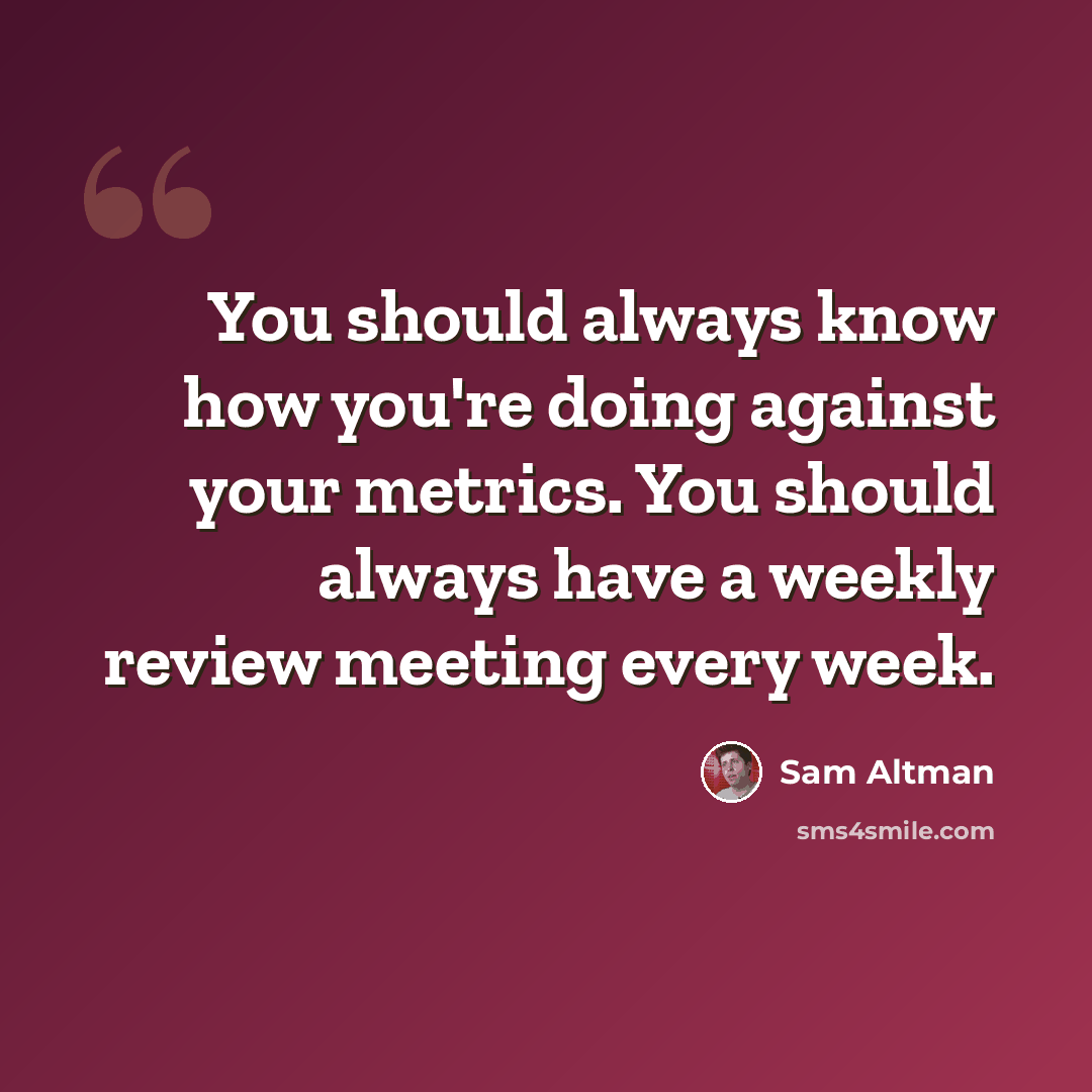 “You should always know how you're doing against your metrics. You should always have a weekly review meeting every week.” quote by Sam Altman