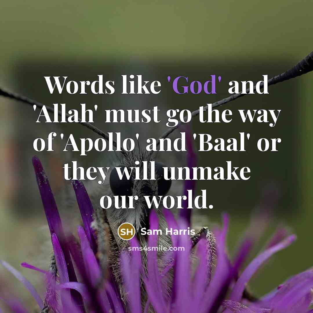 “Words like 'God' and 'Allah' must go the way of 'Apollo' and 'Baal' or they will unmake our world.” quote by Sam Harris