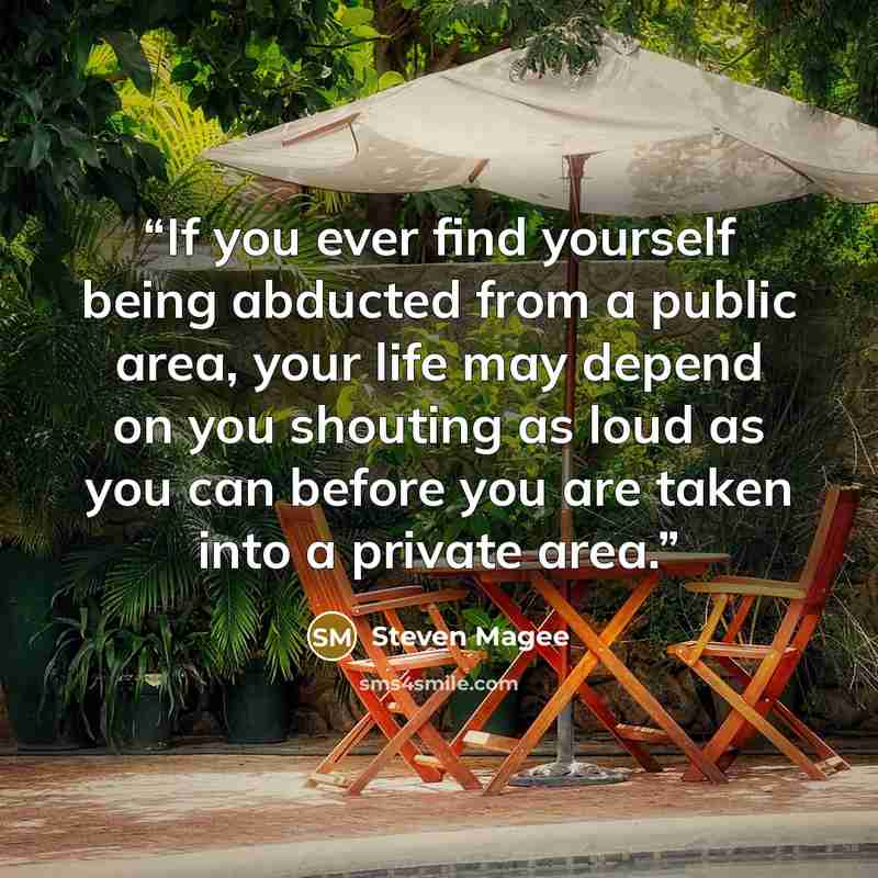 “If you ever find yourself being abducted from a public area, your life may depend on you shouting as loud as you can before you are taken into a private area.” quote by Steven Magee