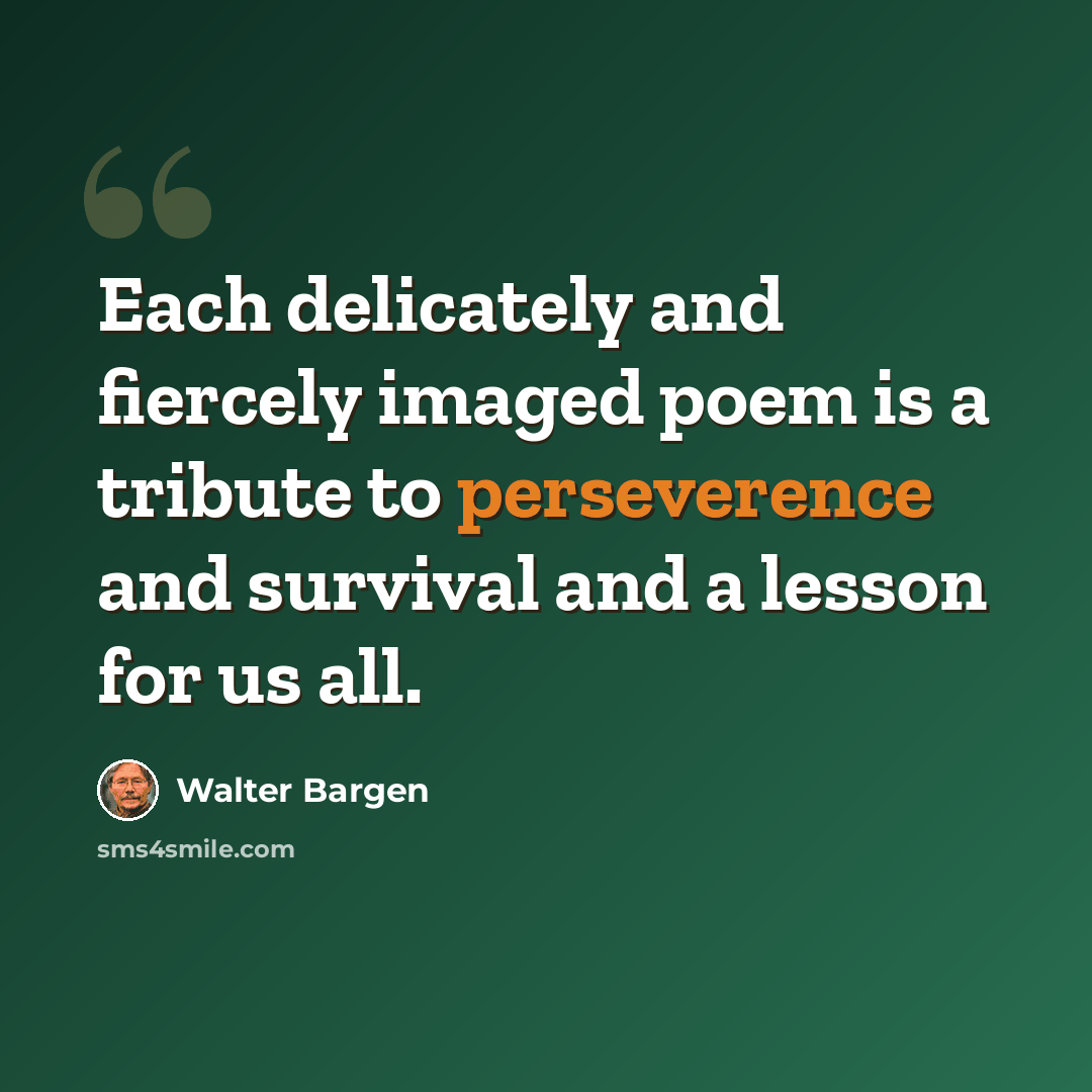 “Each delicately and fiercely imaged poem is a tribute to perseverence and survival and a lesson for us all.” quote by Walter Bargen