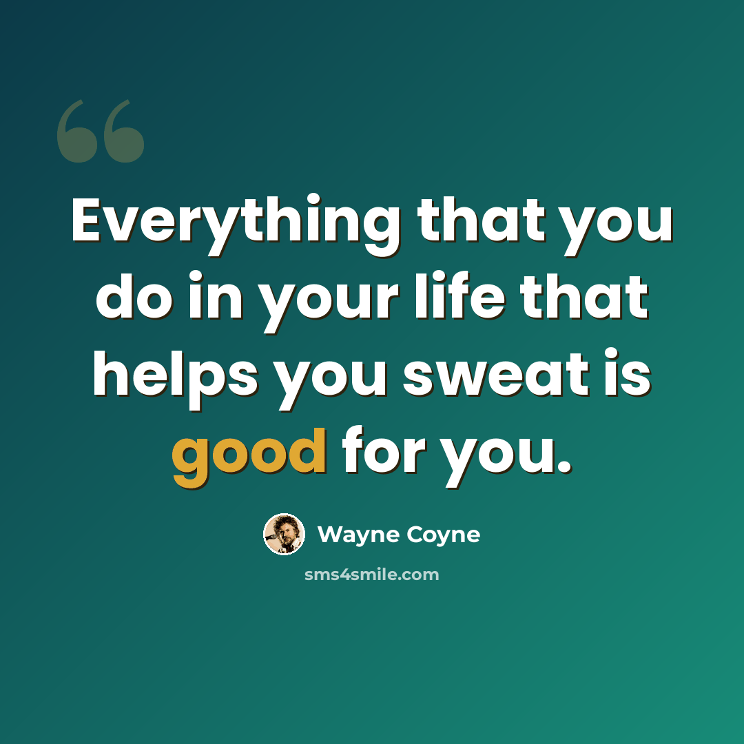 “Everything that you do in your life that helps you sweat is good for you.” quote by Wayne Coyne