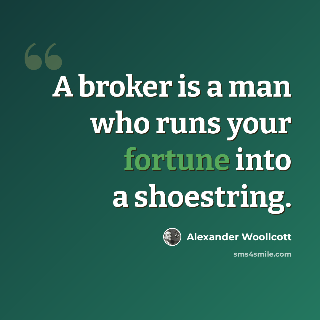 “A broker is a man who runs your fortune into a shoestring.” quote by Alexander Woollcott