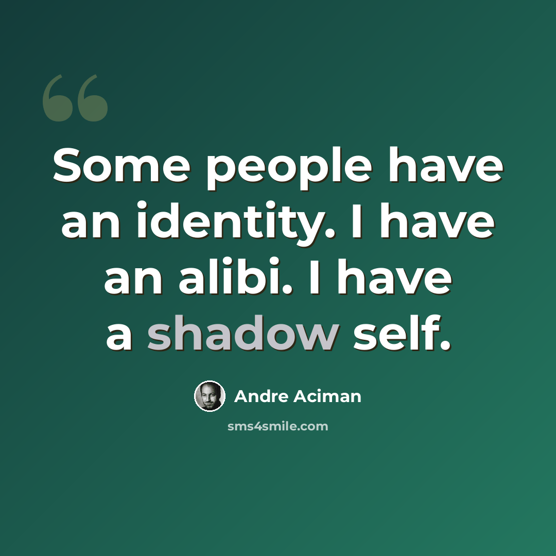 “Some people have an identity. I have an alibi. I have a shadow self.” quote by Andre Aciman