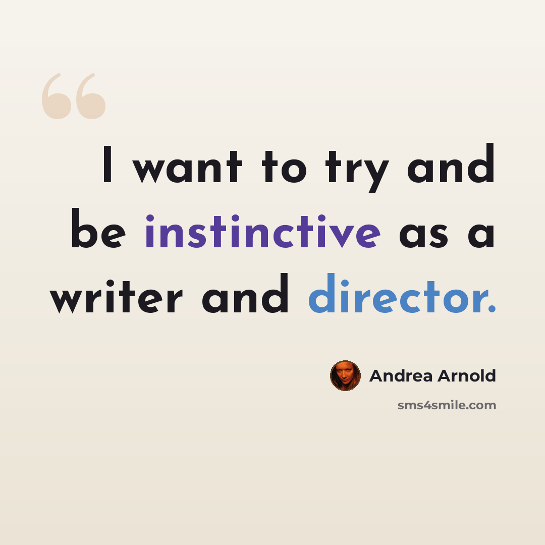 “I want to try and be instinctive as a writer and director.” quote by Andrea Arnold