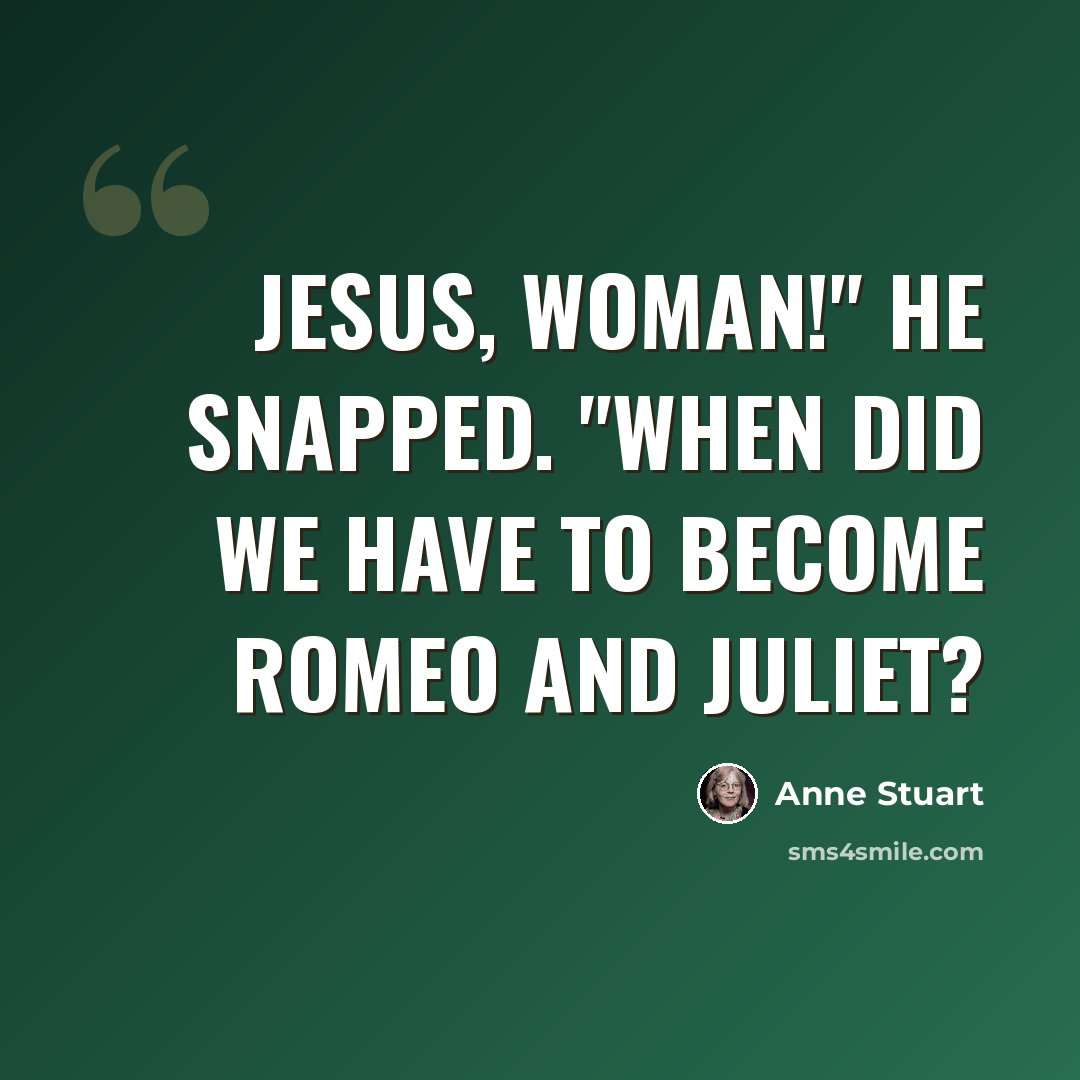 “Jesus, woman!" he snapped. "When did we have to become Romeo and Juliet?” quote by Anne Stuart