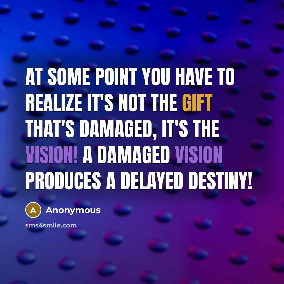 “At some point you have to realize it's not the gift that's damaged, it's the Vision! A damaged Vision produces a delayed Destiny!” quote by Anonymous
