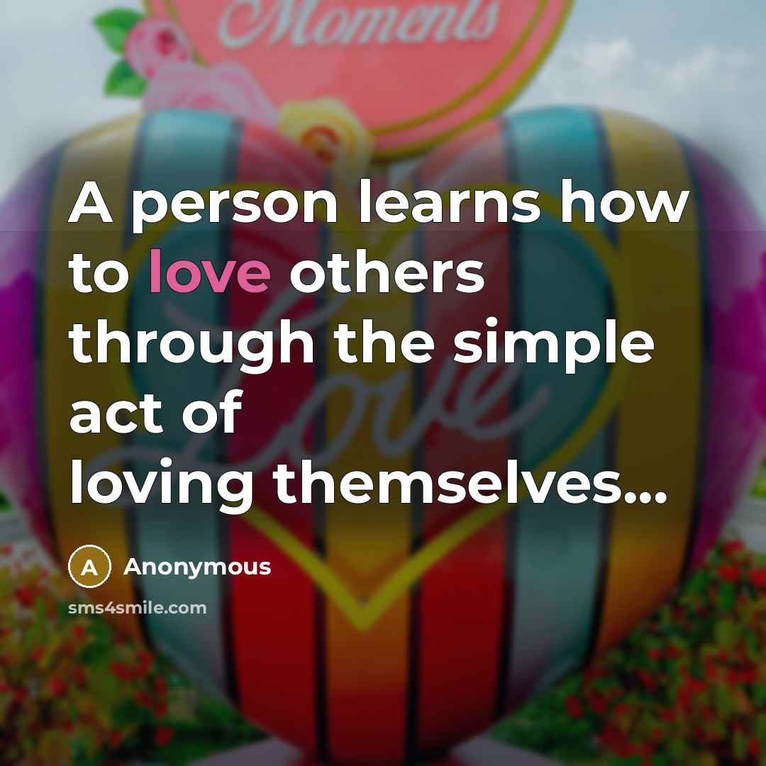 “A person learns how to love others through the simple act of loving themselves...” quote by Anonymous